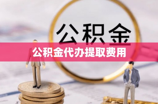西夏公积金代办提取费用