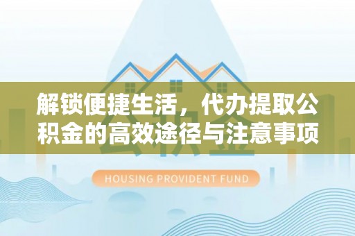 西夏解锁便捷生活，代办提取公积金的高效途径与注意事项