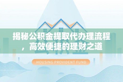 西夏揭秘公积金提取代办理流程，高效便捷的理财之道