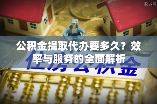 西夏公积金提取代办要多久？效率与服务的全面解析