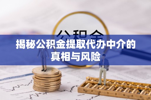 西夏揭秘公积金提取代办中介的真相与风险