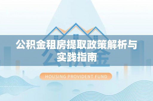 西夏公积金租房提取政策解析与实践指南