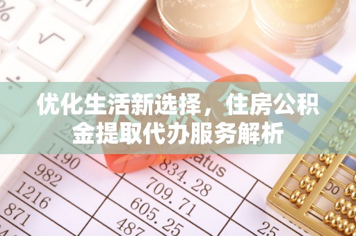 西夏优化生活新选择，住房公积金提取代办服务解析