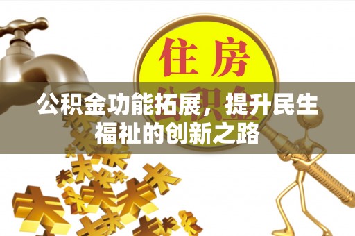 西夏公积金功能拓展，提升民生福祉的创新之路