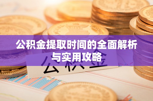 西夏公积金提取时间的全面解析与实用攻略