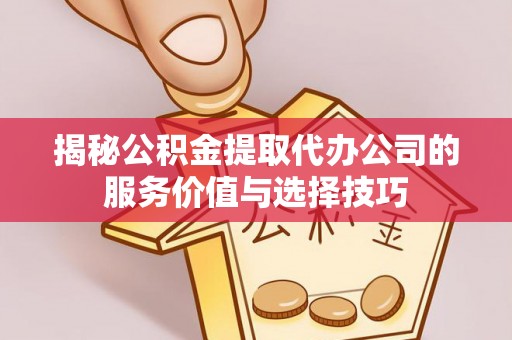 西夏揭秘公积金提取代办公司的服务价值与选择技巧