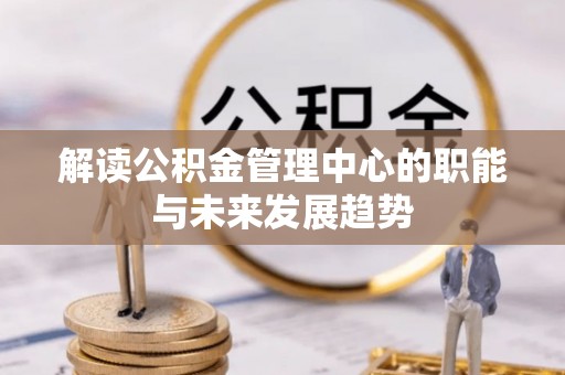 西夏解读公积金管理中心的职能与未来发展趋势