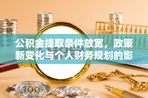 西夏公积金提取条件放宽，政策新变化与个人财务规划的影响