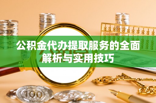 西夏公积金代办提取服务的全面解析与实用技巧
