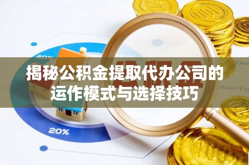 西夏揭秘公积金提取代办公司的运作模式与选择技巧