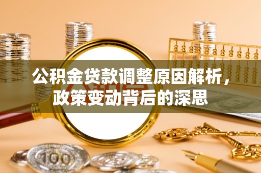 西夏公积金贷款调整原因解析，政策变动背后的深思