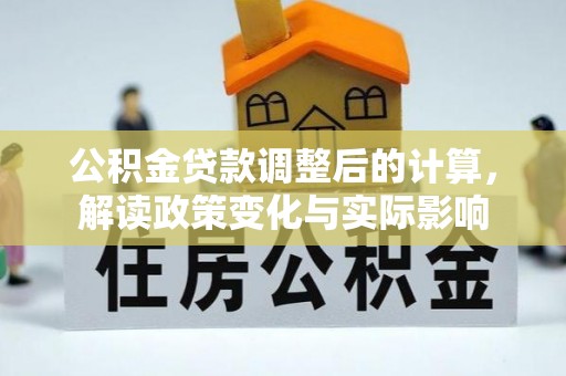 西夏公积金贷款调整后的计算，解读政策变化与实际影响