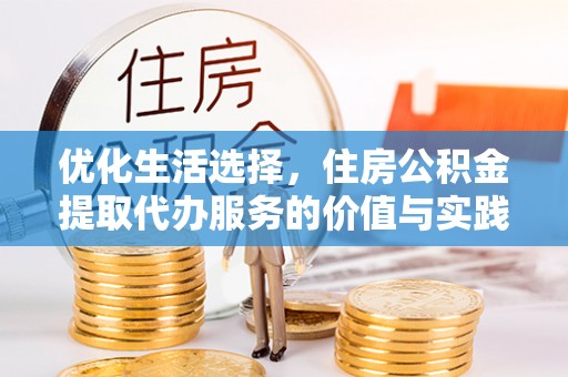 西夏优化生活选择，住房公积金提取代办服务的价值与实践