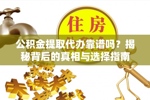 西夏公积金提取代办靠谱吗？揭秘背后的真相与选择指南