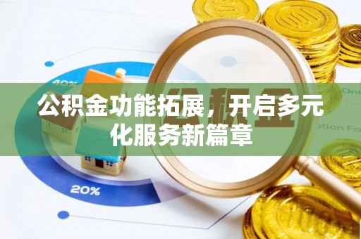 西夏公积金功能拓展，开启多元化服务新篇章
