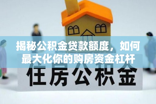 西夏揭秘公积金贷款额度，如何最大化你的购房资金杠杆