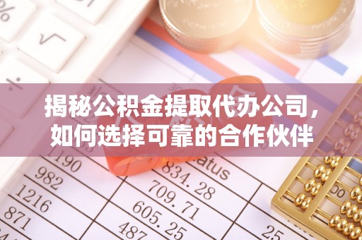 西夏揭秘公积金提取代办公司，如何选择可靠的合作伙伴