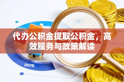 西夏代办公积金提取公积金，高效服务与政策解读