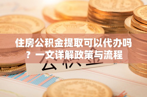 西夏住房公积金提取可以代办吗？一文详解政策与流程