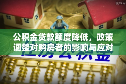 西夏公积金贷款额度降低，政策调整对购房者的影响与应对策略