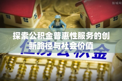 西夏探索公积金普惠性服务的创新路径与社会价值