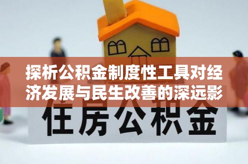 西夏探析公积金制度性工具对经济发展与民生改善的深远影响