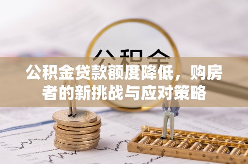 西夏公积金贷款额度降低，购房者的新挑战与应对策略