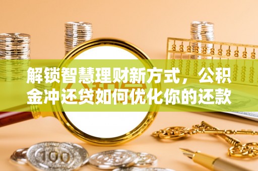 西夏解锁智慧理财新方式，公积金冲还贷如何优化你的还款计划