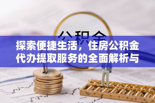 西夏探索便捷生活，住房公积金代办提取服务的全面解析与优势