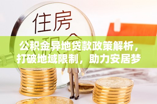 西夏公积金异地贷款政策解析，打破地域限制，助力安居梦想