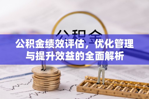 西夏公积金绩效评估，优化管理与提升效益的全面解析