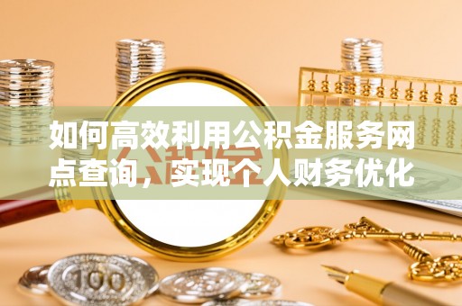 西夏如何高效利用公积金服务网点查询，实现个人财务优化