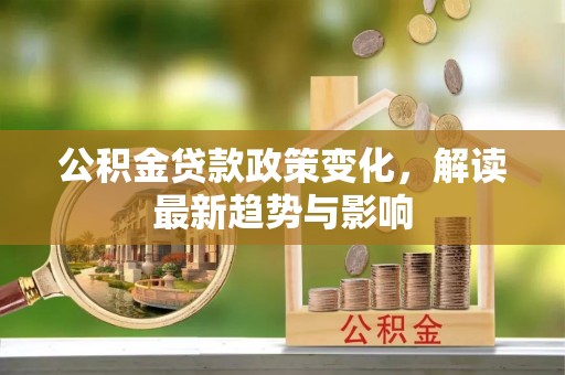 西夏公积金贷款政策变化，解读最新趋势与影响