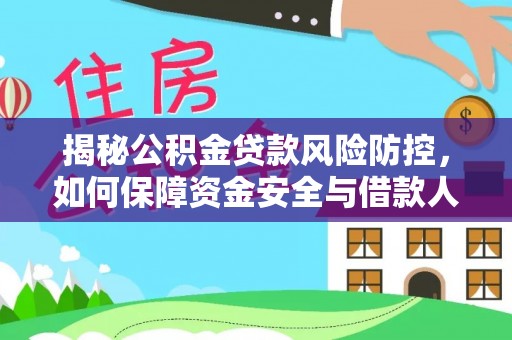 西夏揭秘公积金贷款风险防控，如何保障资金安全与借款人权益