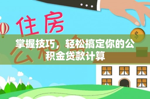 西夏掌握技巧，轻松搞定你的公积金贷款计算