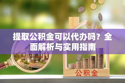 西夏提取公积金可以代办吗？全面解析与实用指南