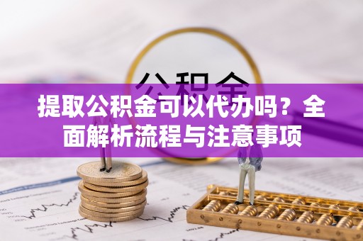 西夏提取公积金可以代办吗？全面解析流程与注意事项
