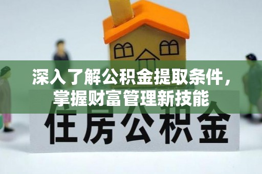 西夏深入了解公积金提取条件，掌握财富管理新技能