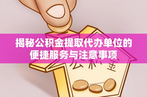 西夏揭秘公积金提取代办单位的便捷服务与注意事项