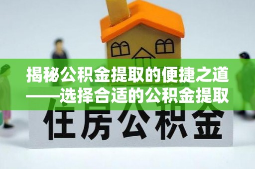 西夏揭秘公积金提取的便捷之道——选择合适的公积金提取代办单位