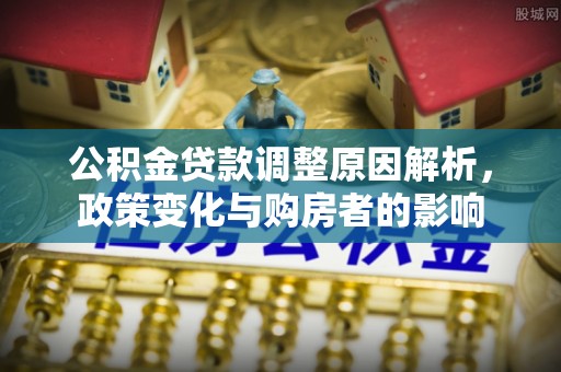 西夏公积金贷款调整原因解析，政策变化与购房者的影响