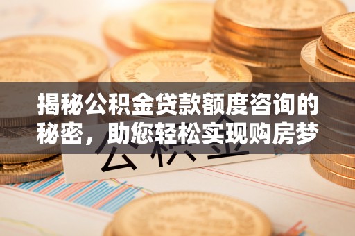 西夏揭秘公积金贷款额度咨询的秘密，助您轻松实现购房梦想