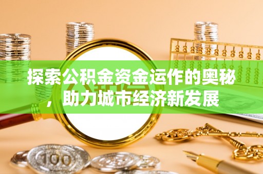 西夏探索公积金资金运作的奥秘，助力城市经济新发展
