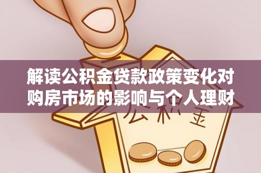 西夏解读公积金贷款政策变化对购房市场的影响与个人理财规划的启示