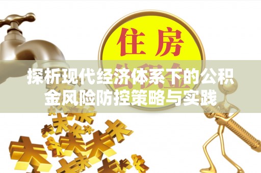 西夏探析现代经济体系下的公积金风险防控策略与实践