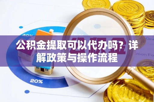 西夏公积金提取可以代办吗？详解政策与操作流程