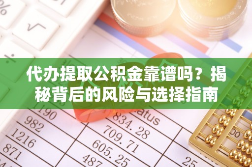 西夏代办提取公积金靠谱吗？揭秘背后的风险与选择指南