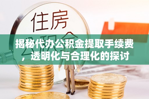 西夏揭秘代办公积金提取手续费，透明化与合理化的探讨