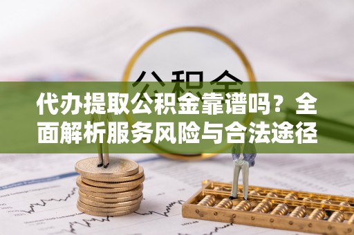 西夏代办提取公积金靠谱吗？全面解析服务风险与合法途径