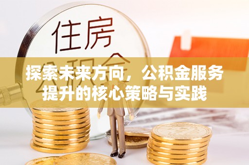 西夏探索未来方向，公积金服务提升的核心策略与实践